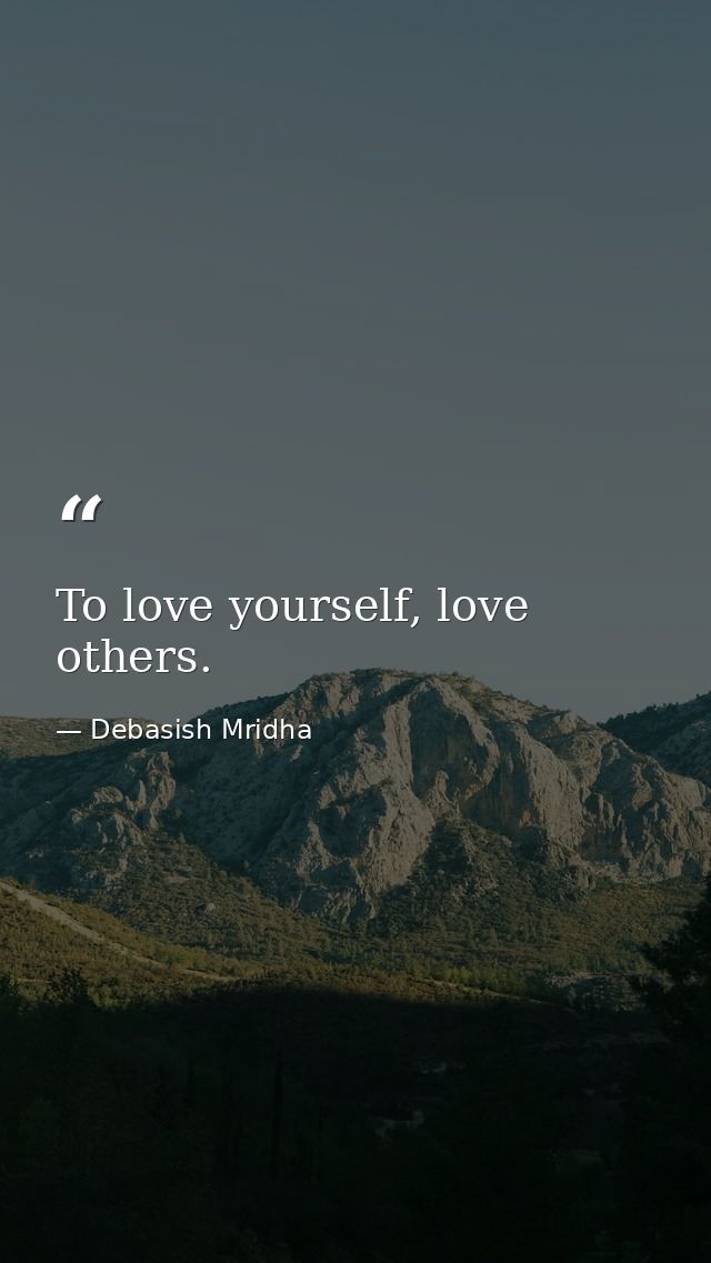To love yourself, love others. — Debasish Mridha