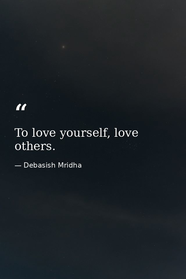 To love yourself, love others. — Debasish Mridha