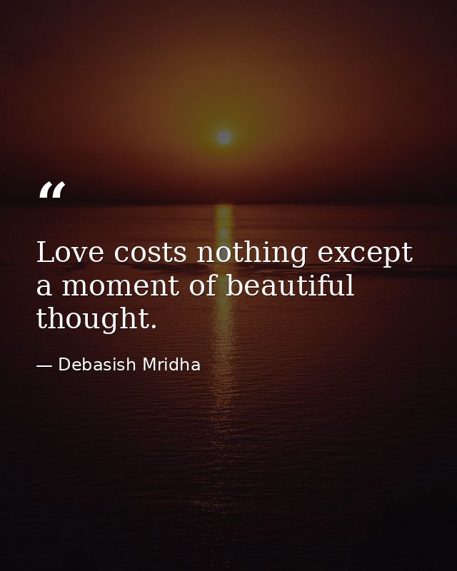 Love costs nothing except a moment of beautiful thought. — Debasish Mridha