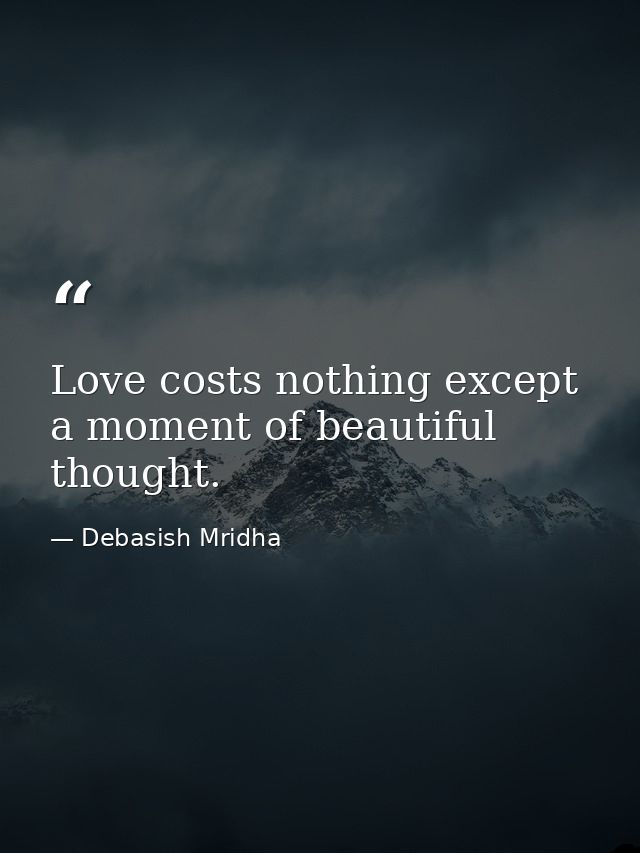 Love costs nothing except a moment of beautiful thought. — Debasish Mridha