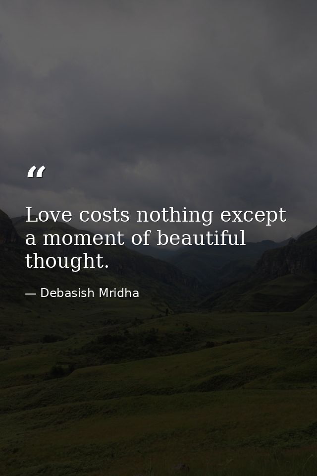 Love costs nothing except a moment of beautiful thought. — Debasish Mridha