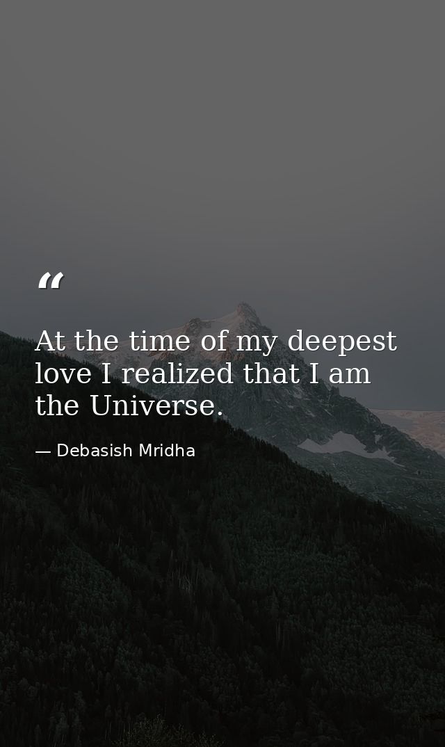 At the time of my deepest love I realized that I am the Universe. — Debasish Mridha