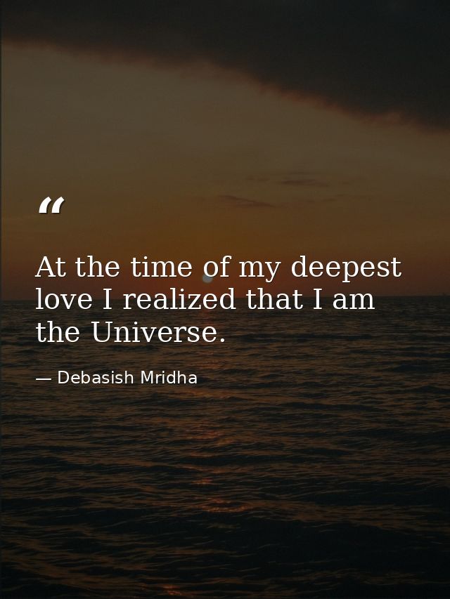 At the time of my deepest love I realized that I am the Universe. — Debasish Mridha