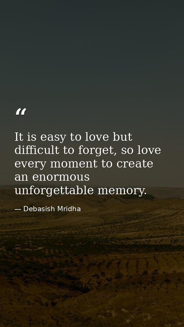 It is easy to love but difficult to forget, so love every moment to create an enormous unforgettable memory. — Debasish Mridha