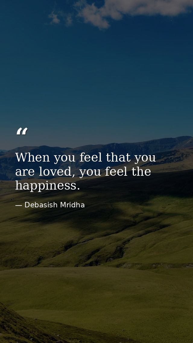 When you feel that you are loved, you feel the happiness. — Debasish Mridha