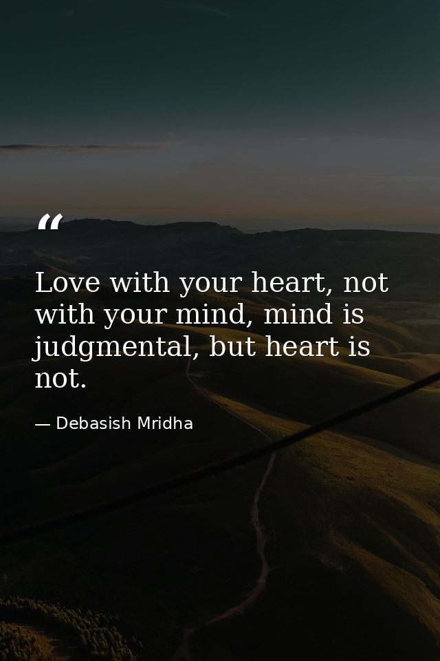Love with your heart, not with your mind, mind is judgmental, but heart is not. — Debasish Mridha