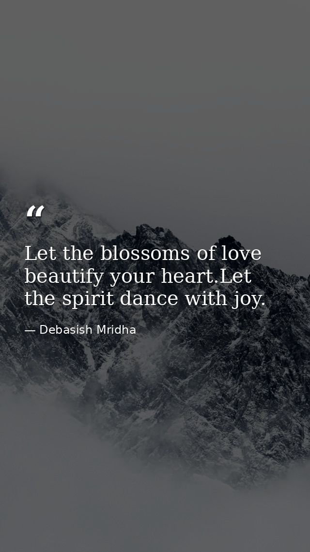 Let the blossoms of love beautify your heart.Let the spirit dance with joy. — Debasish Mridha