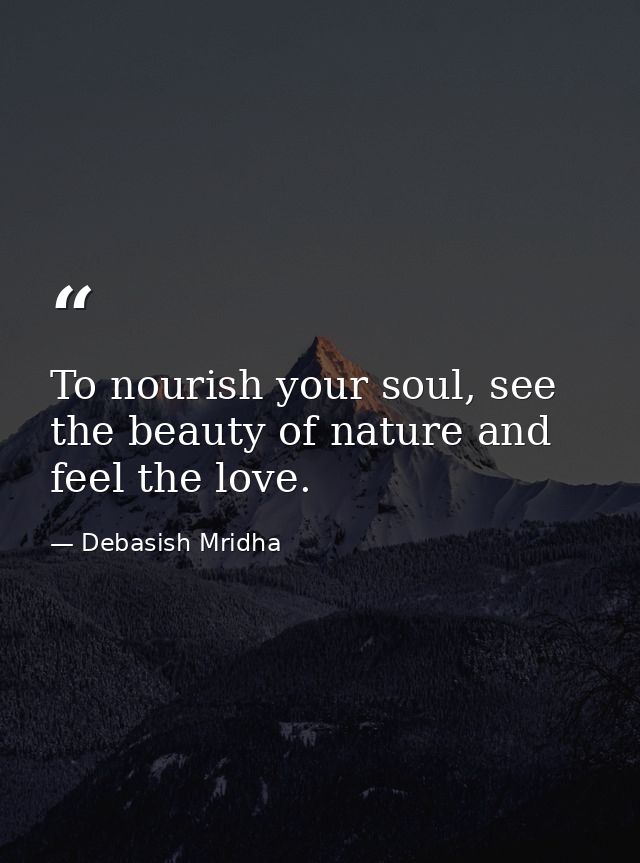 To nourish your soul, see the beauty of nature and feel the love. — Debasish Mridha