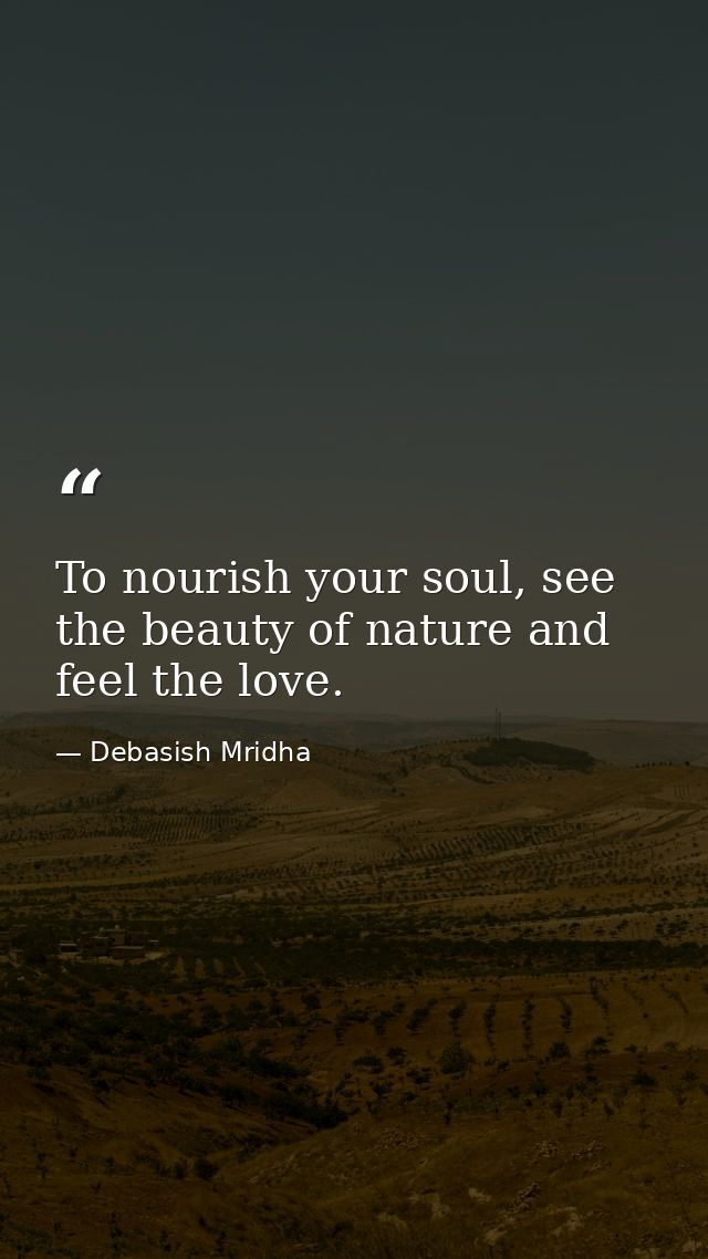 To nourish your soul, see the beauty of nature and feel the love. — Debasish Mridha