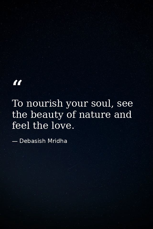 To nourish your soul, see the beauty of nature and feel the love. — Debasish Mridha