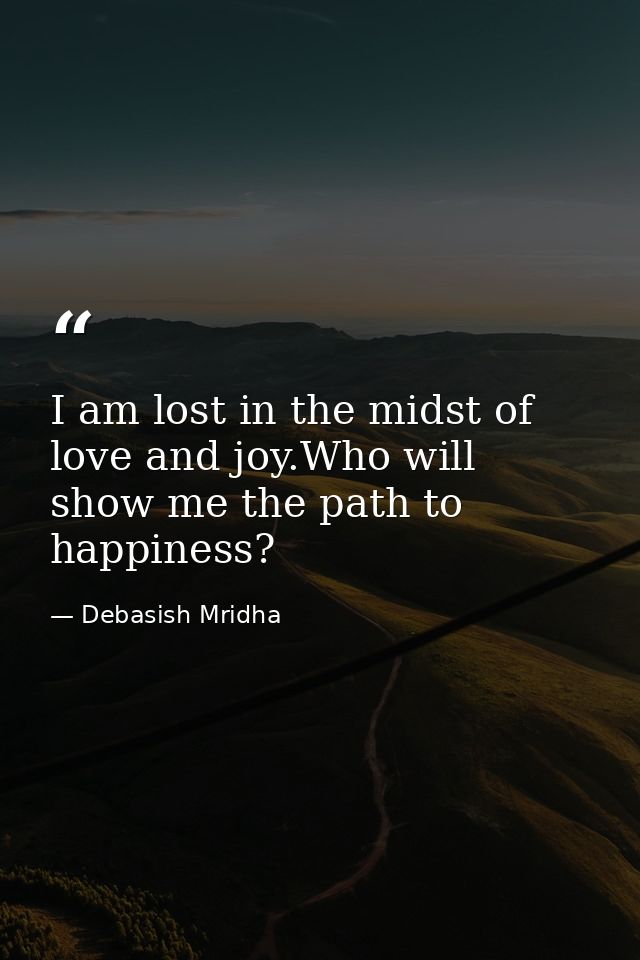 I am lost in the midst of love and joy.Who will show me the path to happiness? — Debasish Mridha