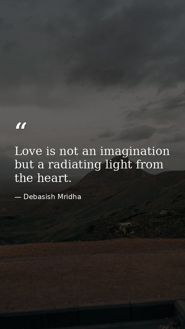 Love is not an imagination but a radiating light from the heart. — Debasish Mridha