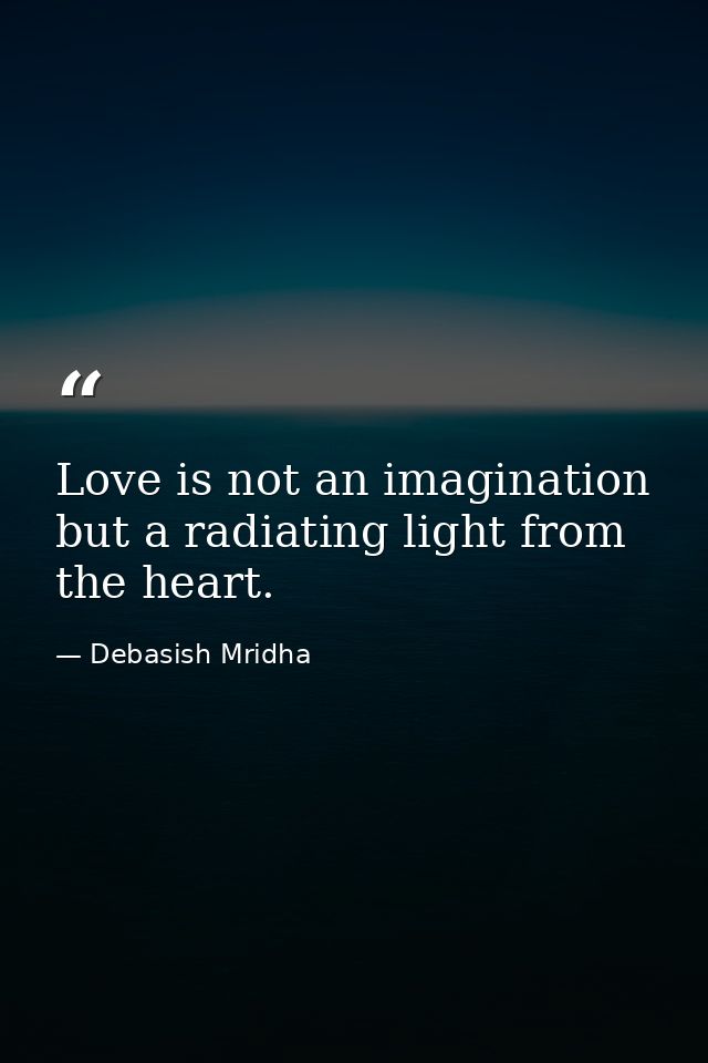 Love is not an imagination but a radiating light from the heart. — Debasish Mridha