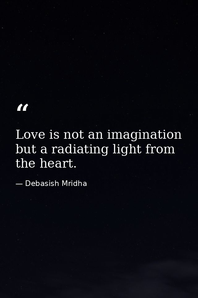 Love is not an imagination but a radiating light from the heart. — Debasish Mridha