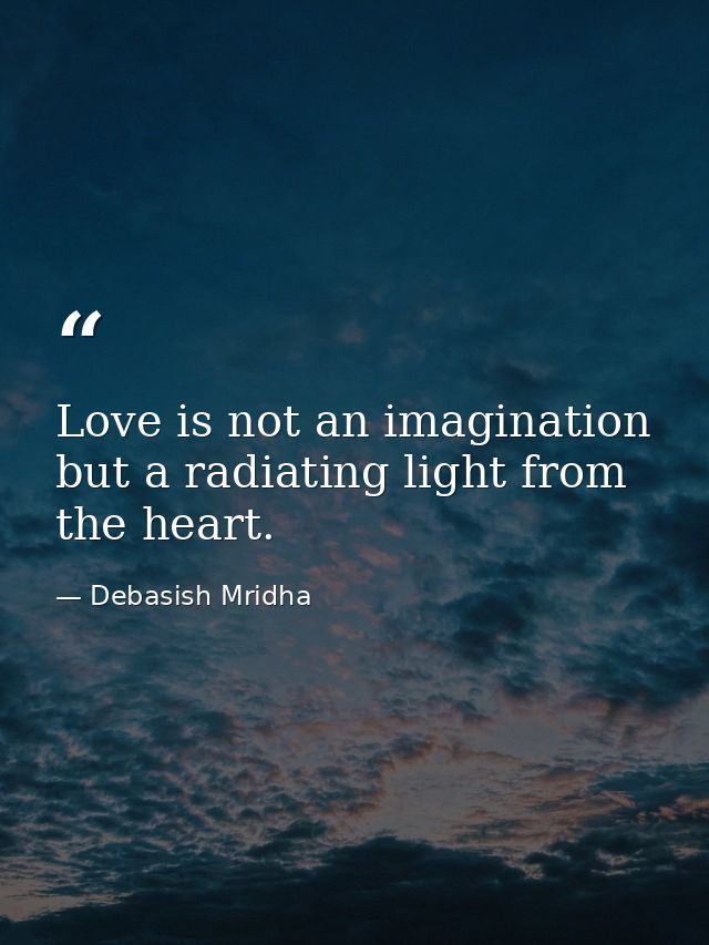 Love is not an imagination but a radiating light from the heart. — Debasish Mridha