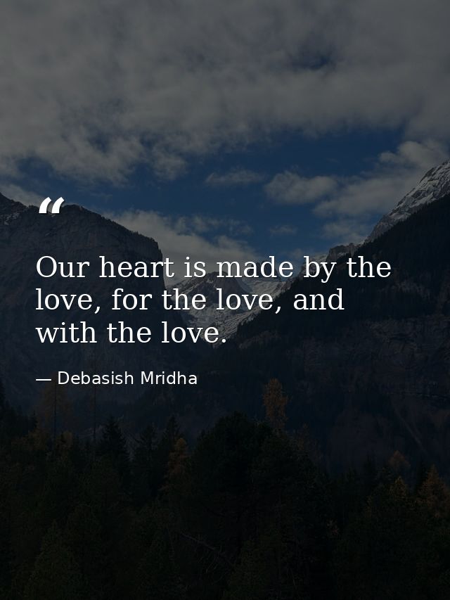 Our heart is made by the love, for the love, and with the love. — Debasish Mridha