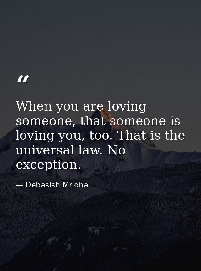 When you are loving someone, that someone is loving you, too. That is the universal law. No exception. — Debasish Mridha