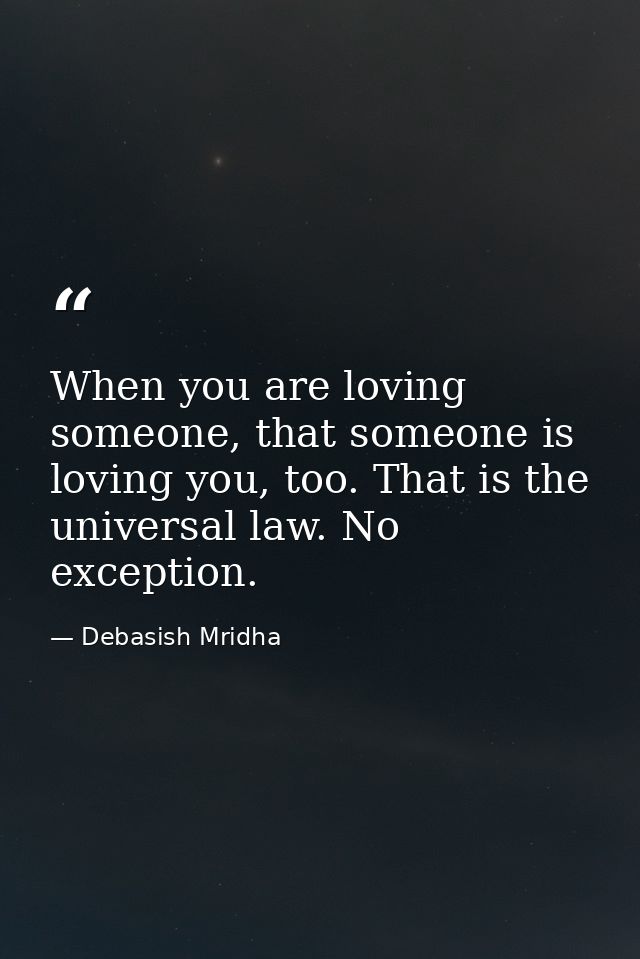 When you are loving someone, that someone is loving you, too. That is the universal law. No exception. — Debasish Mridha