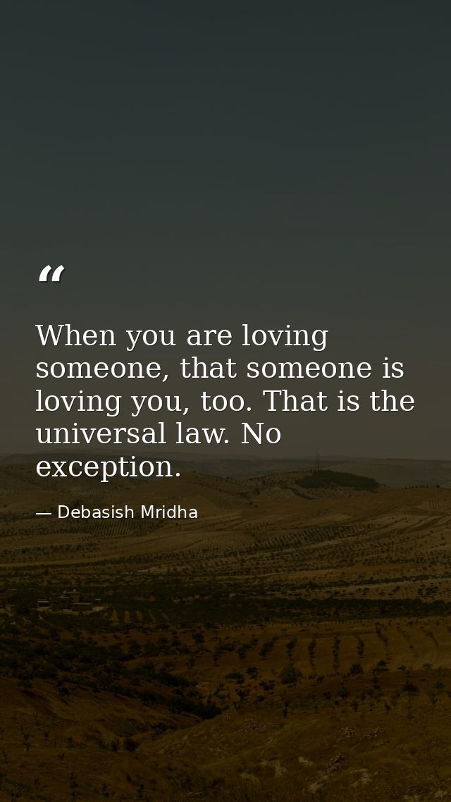 When you are loving someone, that someone is loving you, too. That is the universal law. No exception. — Debasish Mridha
