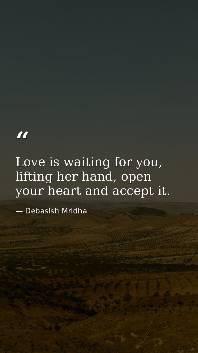 Love is waiting for you, lifting her hand, open your heart and accept it. — Debasish Mridha