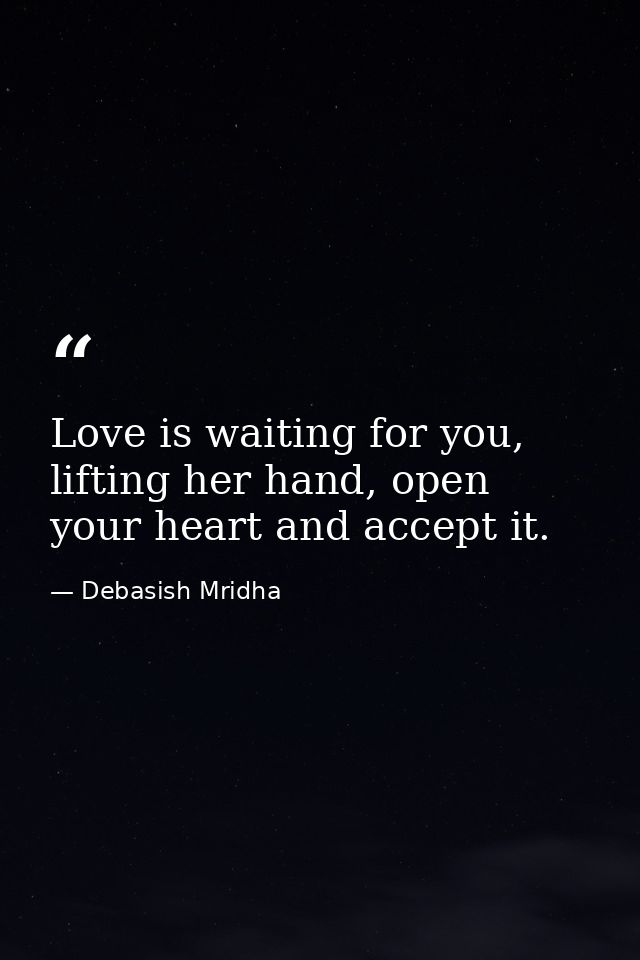 Love is waiting for you, lifting her hand, open your heart and accept it. — Debasish Mridha