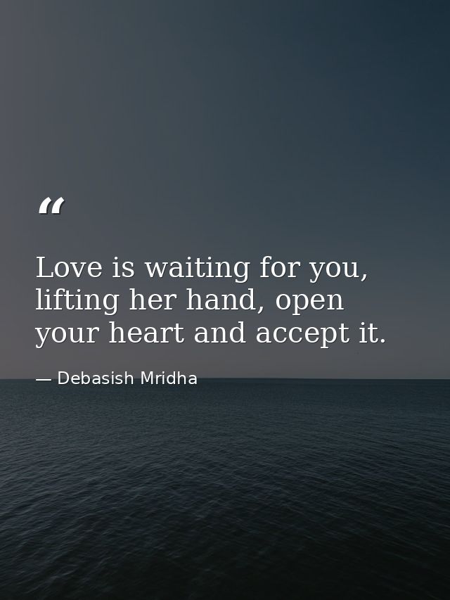 Love is waiting for you, lifting her hand, open your heart and accept it. — Debasish Mridha