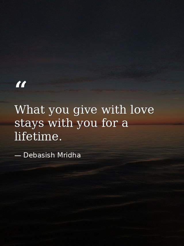 What you give with love stays with you for a lifetime. — Debasish Mridha