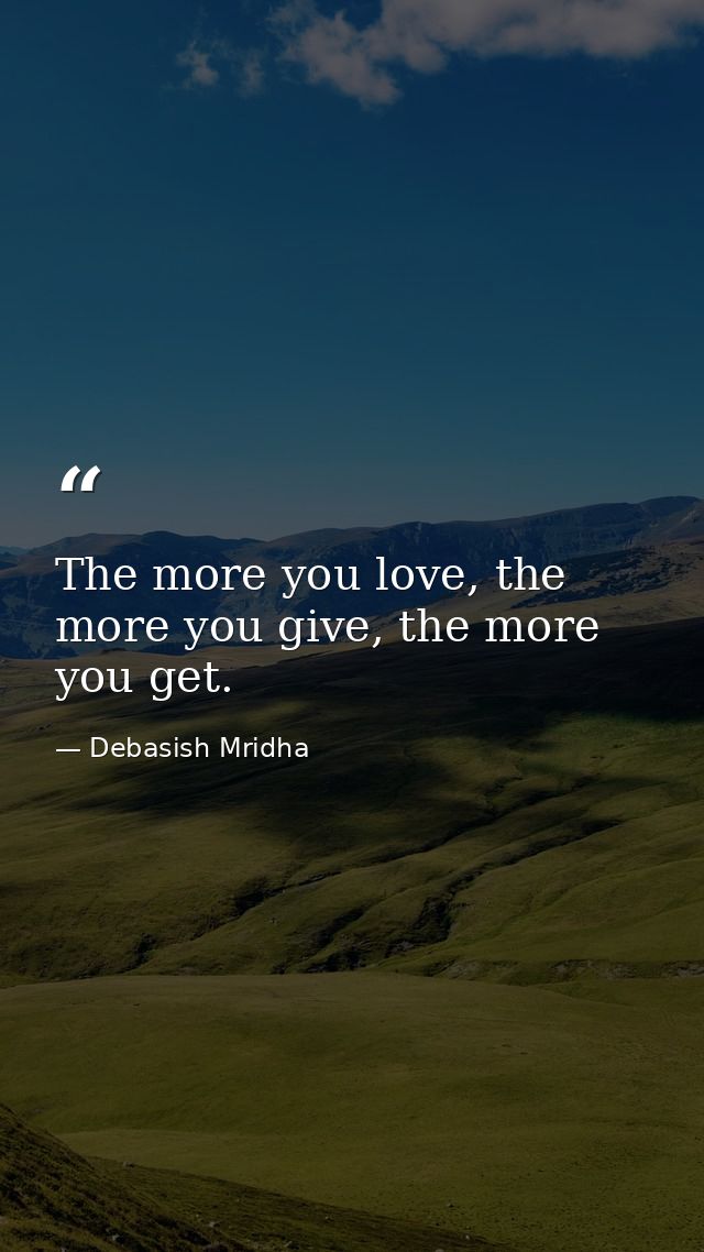 The more you love, the more you give, the more you get. — Debasish Mridha