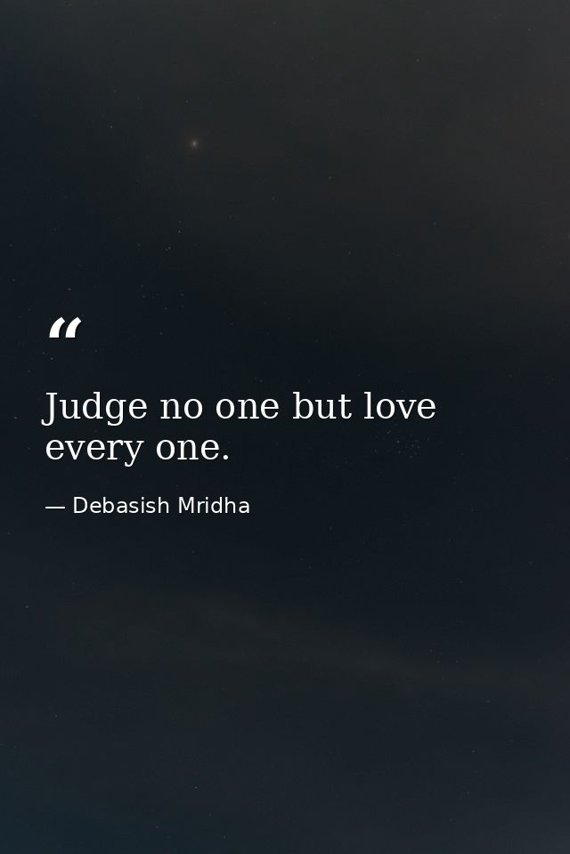 Judge no one but love every one. — Debasish Mridha