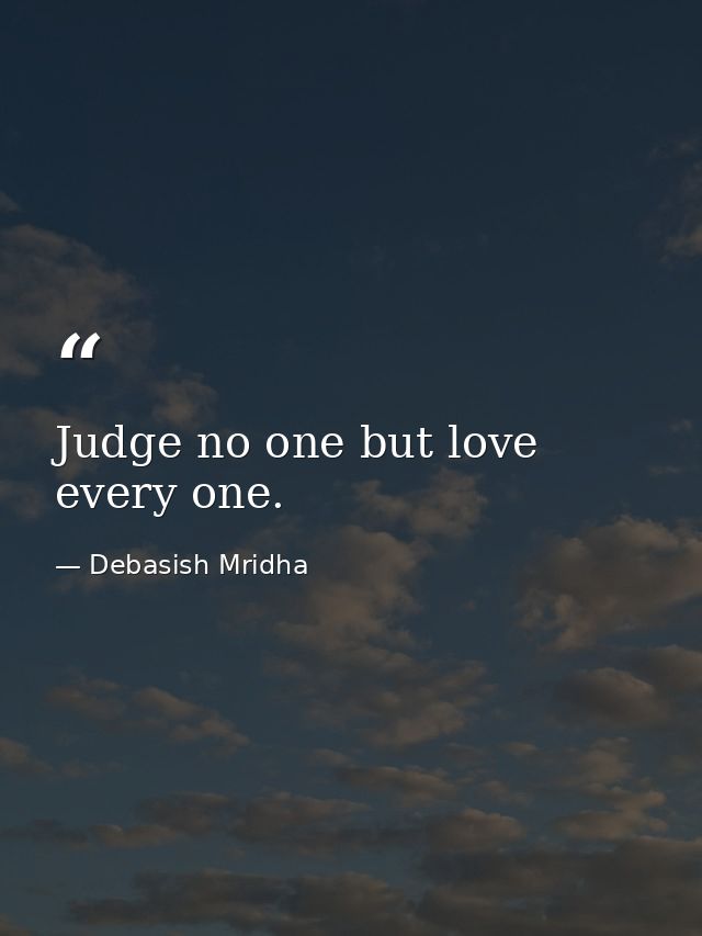 Judge no one but love every one. — Debasish Mridha