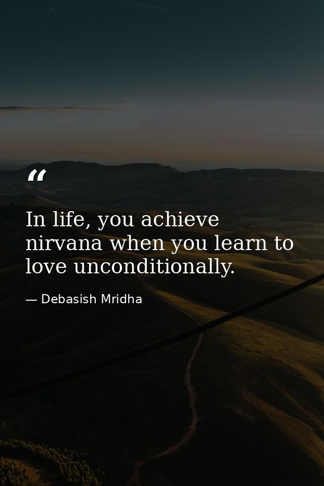 In life, you achieve nirvana when you learn to love unconditionally. — Debasish Mridha