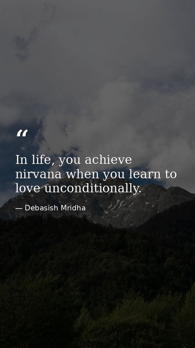 In life, you achieve nirvana when you learn to love unconditionally. — Debasish Mridha