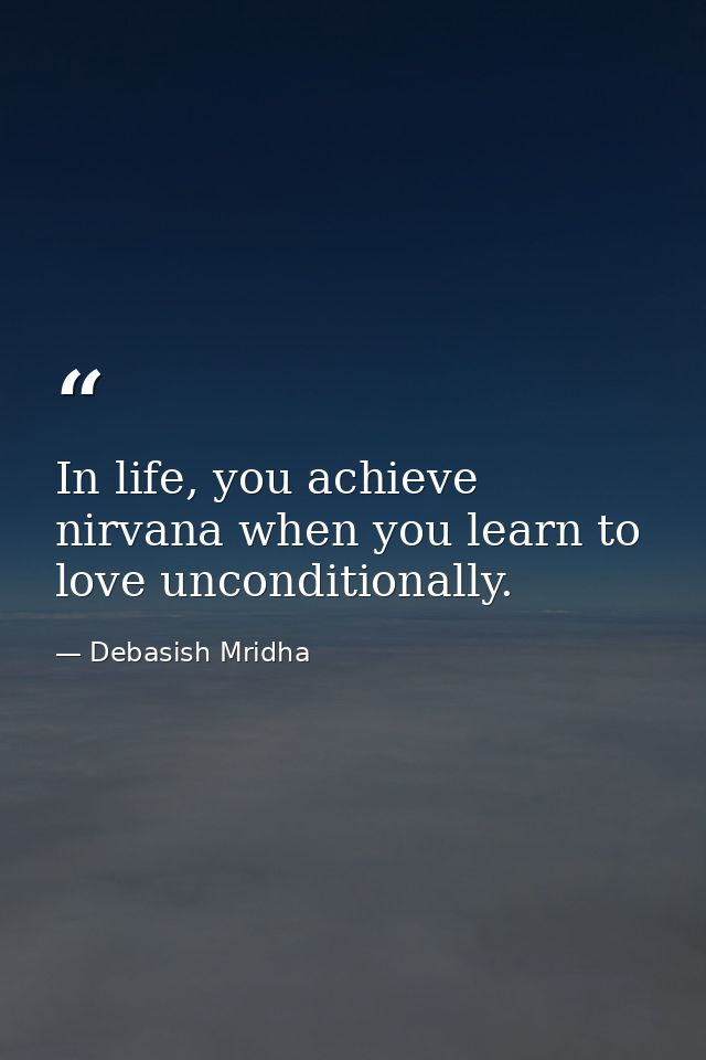 In life, you achieve nirvana when you learn to love unconditionally. — Debasish Mridha
