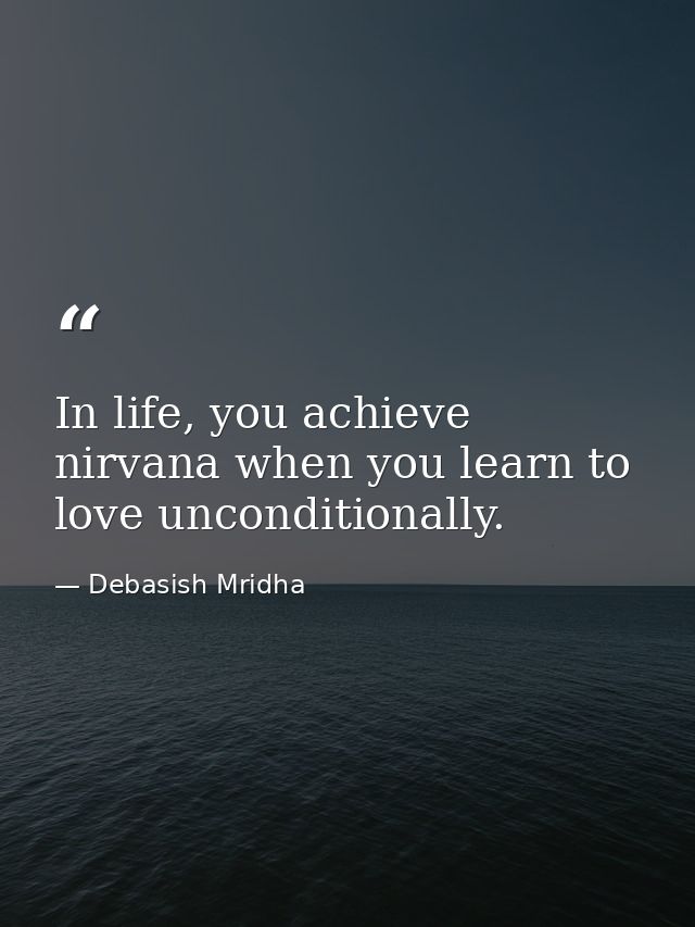 In life, you achieve nirvana when you learn to love unconditionally. — Debasish Mridha