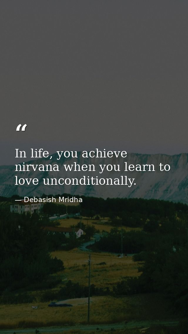 In life, you achieve nirvana when you learn to love unconditionally. — Debasish Mridha