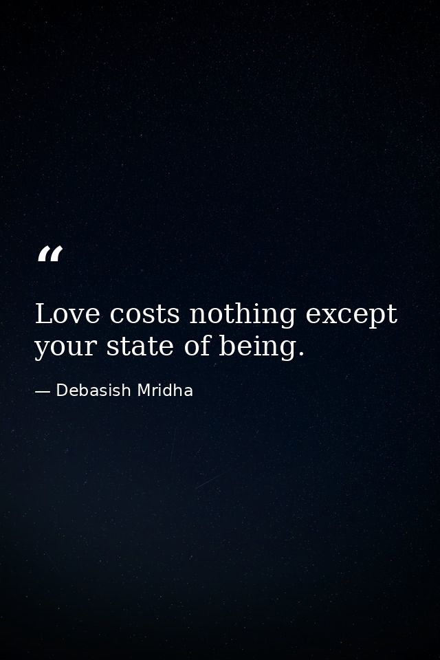 Love costs nothing except your state of being. — Debasish Mridha