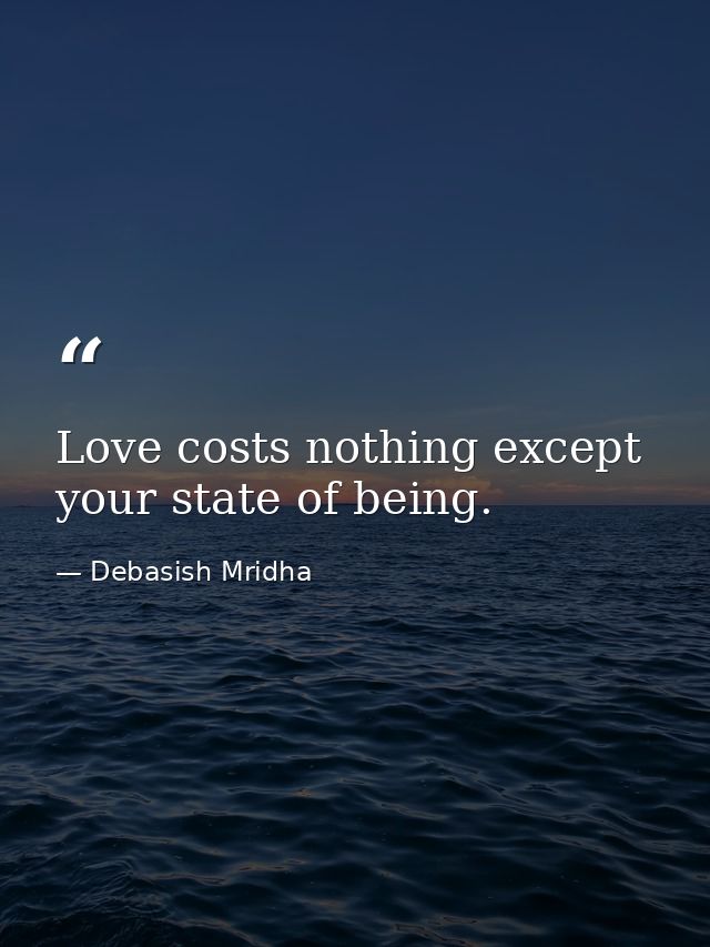 Love costs nothing except your state of being. — Debasish Mridha