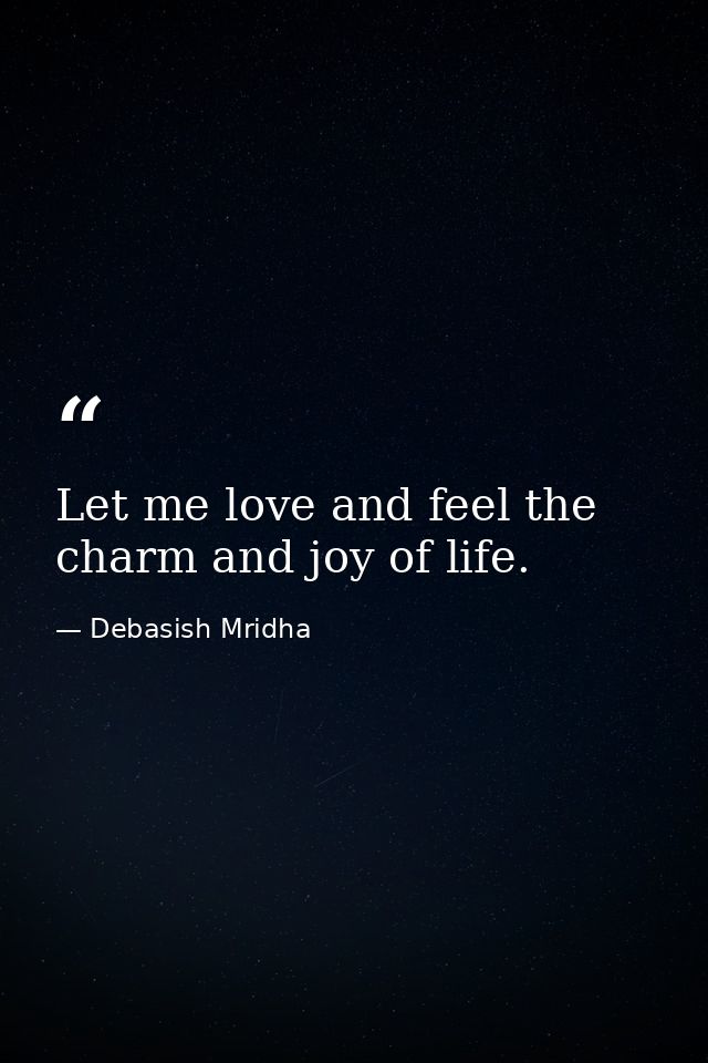 Let me love and feel the charm and joy of life. — Debasish Mridha