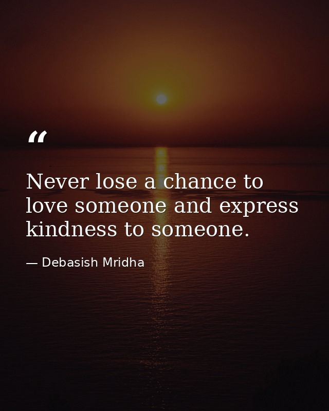 Never lose a chance to love someone and express kindness to someone. — Debasish Mridha