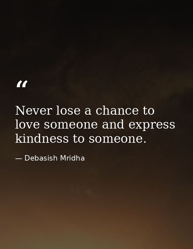 Never lose a chance to love someone and express kindness to someone. — Debasish Mridha