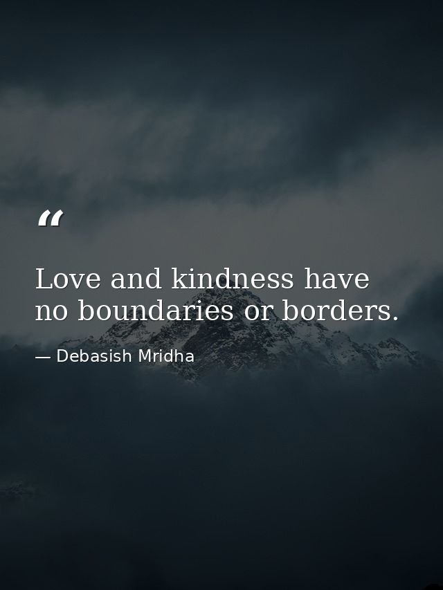 Love and kindness have no boundaries or borders. — Debasish Mridha