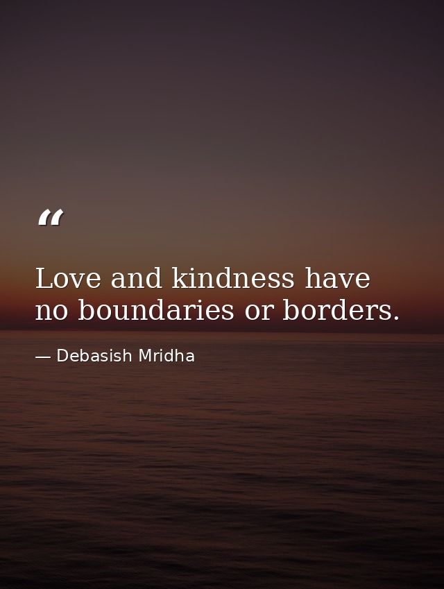 Love and kindness have no boundaries or borders. — Debasish Mridha