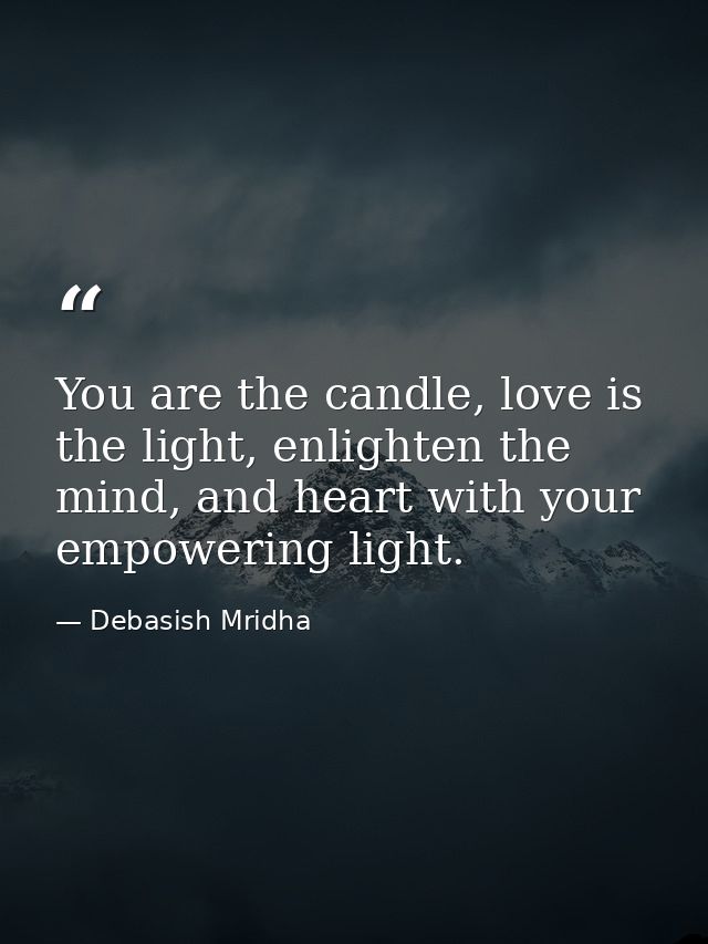 You are the candle, love is the light, enlighten the mind, and heart with your empowering light. — Debasish Mridha