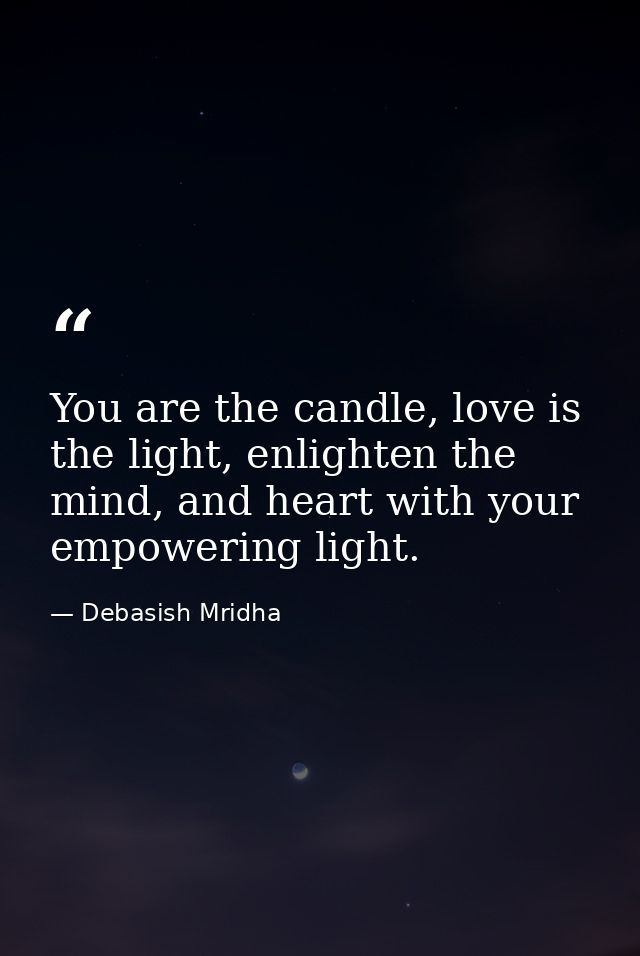 You are the candle, love is the light, enlighten the mind, and heart with your empowering light. — Debasish Mridha