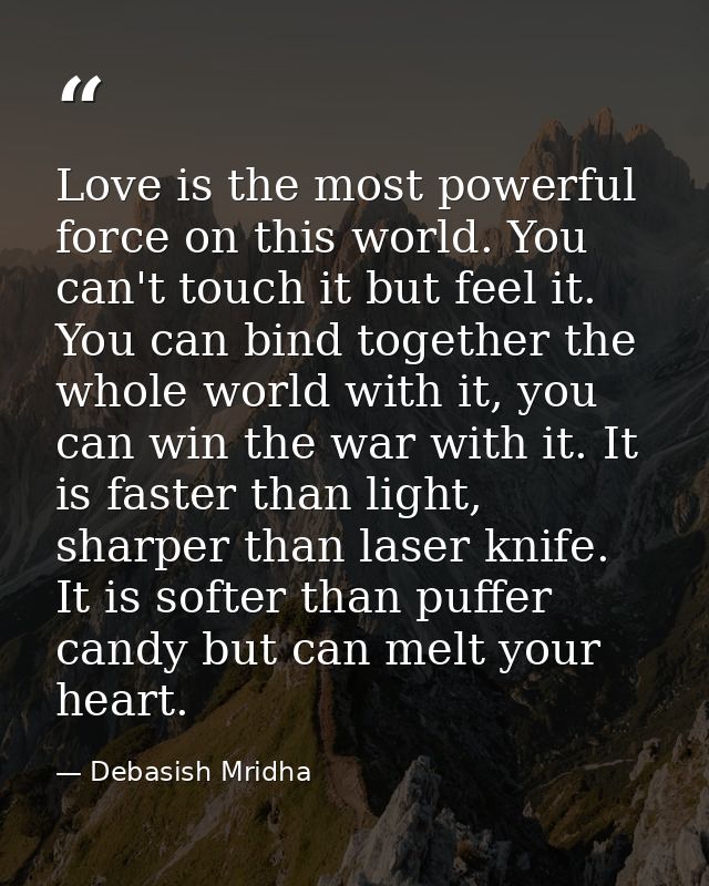 Love is the most powerful force on this world. You can't touch it but feel it. You can bind together the whole world wit — Debasish Mridha