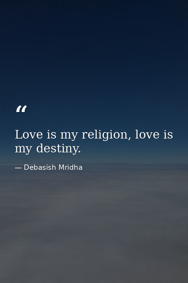 Love is my religion, love is my destiny. — Debasish Mridha