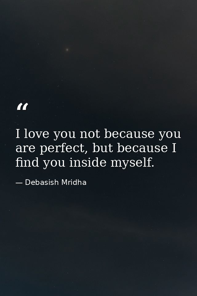 I love you not because you are perfect, but because I find you inside myself. — Debasish Mridha