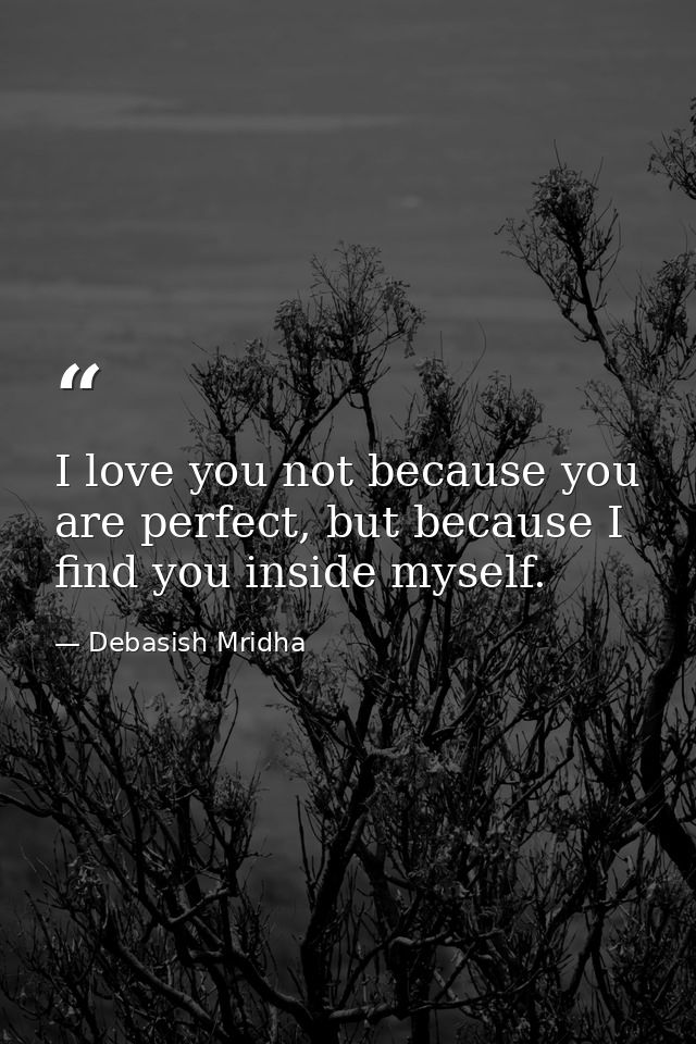 I love you not because you are perfect, but because I find you inside myself. — Debasish Mridha