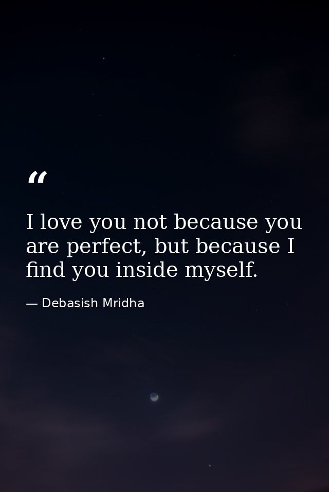 I love you not because you are perfect, but because I find you inside myself. — Debasish Mridha