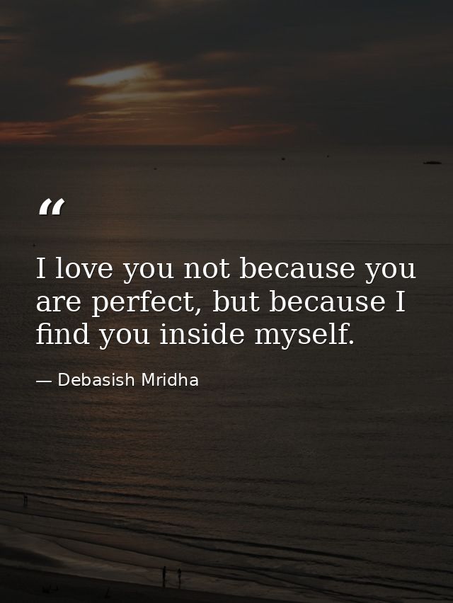 I love you not because you are perfect, but because I find you inside myself. — Debasish Mridha